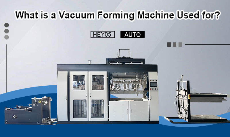 What is a Automatic Vacuum Forming Machine Used For?